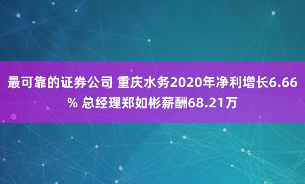 最可靠的证券公司 重庆水务2020年净利增长6.66% 总经理郑如彬薪酬68.21万