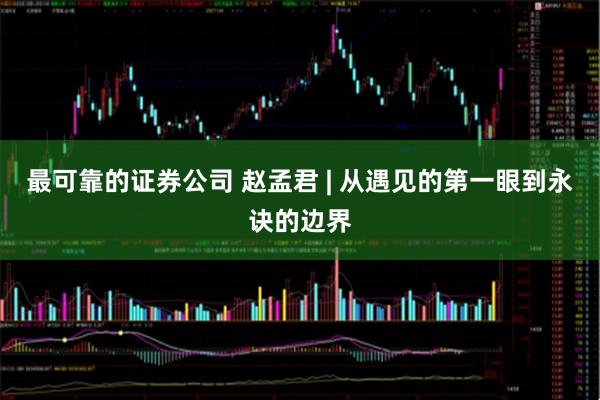 最可靠的证券公司 赵孟君 | 从遇见的第一眼到永诀的边界