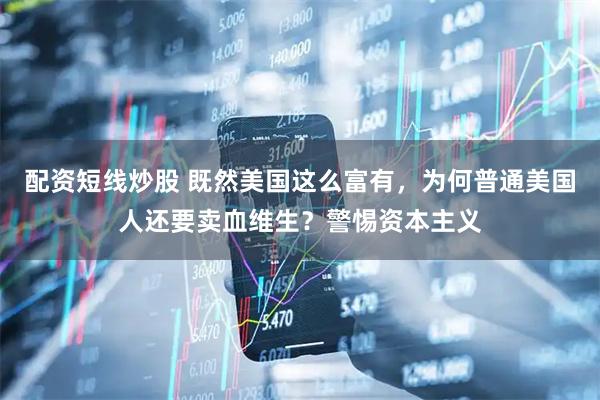 配资短线炒股 既然美国这么富有，为何普通美国人还要卖血维生？警惕资本主义