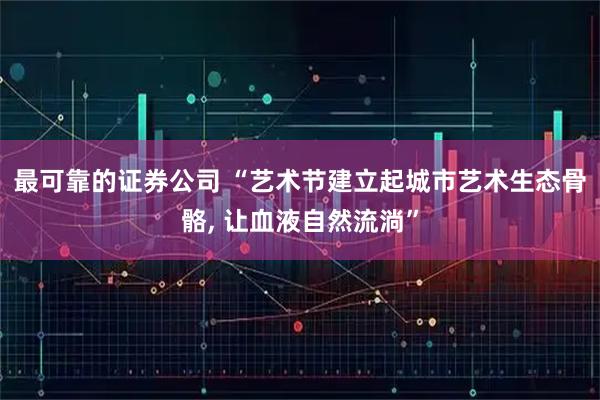 最可靠的证券公司 “艺术节建立起城市艺术生态骨骼, 让血液自然流淌”