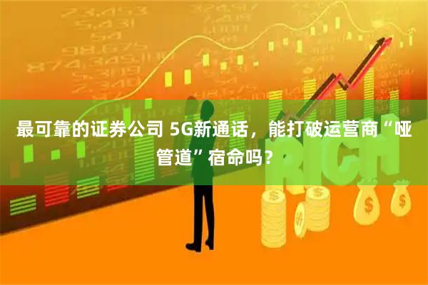 最可靠的证券公司 5G新通话，能打破运营商“哑管道”宿命吗？