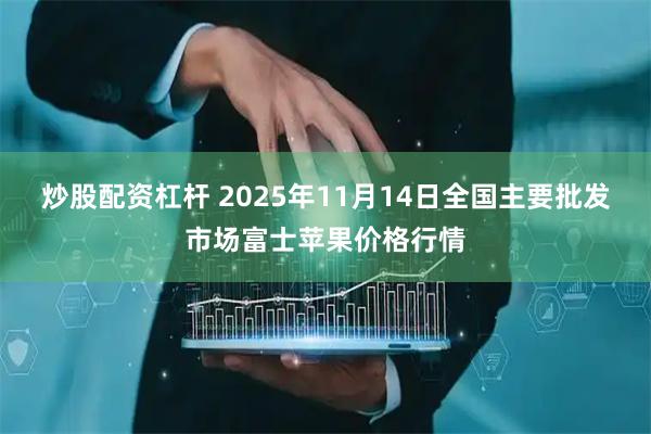 炒股配资杠杆 2025年11月14日全国主要批发市场富士苹果价格行情