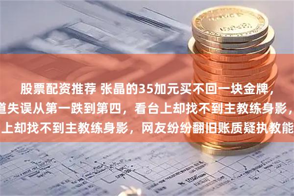 股票配资推荐 张晶的35加元买不回一块金牌，米兰冬奥短道速滑队弯道失误从第一跌到第四，看台上却找不到主教练身影，网友纷纷翻旧账质疑执教能力