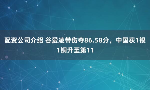 配资公司介绍 谷爱凌带伤夺86.58分，中国获1银1铜升至第11