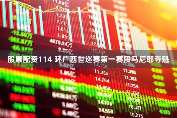 股票配资114 环广西世巡赛第一赛段马尼耶夺魁